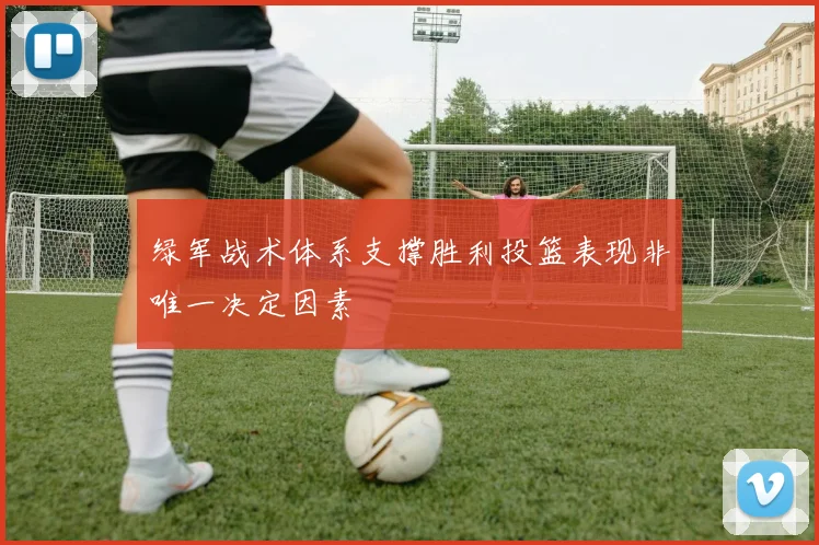 绿军战术体系支撑胜利投篮表现非唯一决定因素