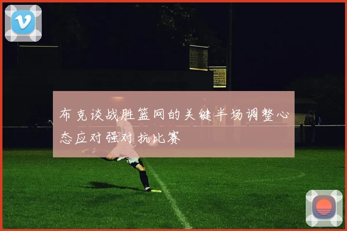 布克谈战胜篮网的关键半场调整心态应对强对抗比赛