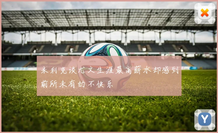 米利克谈尤文生涯最高薪水却感到前所未有的不快乐