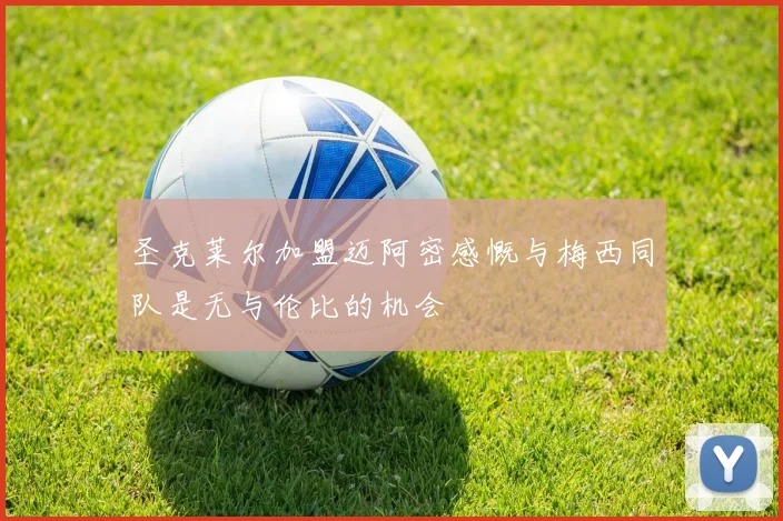 圣克莱尔加盟迈阿密感慨与梅西同队是无与伦比的机会