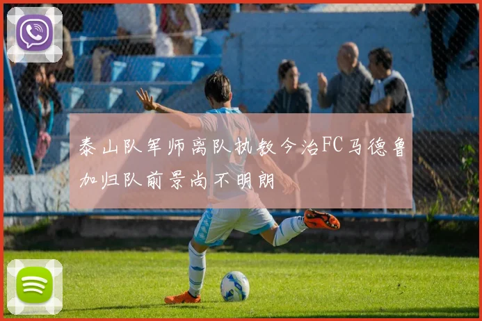 泰山队军师离队执教今治FC马德鲁加归队前景尚不明朗