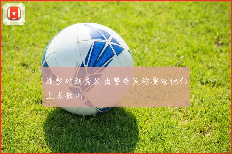 追梦对新秀发出警告笑称要给他们上点教训