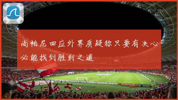 尚帕尼回应外界质疑称只要有决心必能找到胜利之道