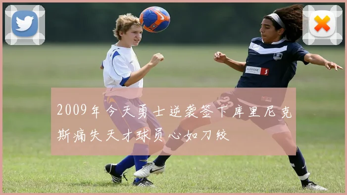2009年今天勇士逆袭签下库里尼克斯痛失天才球员心如刀绞