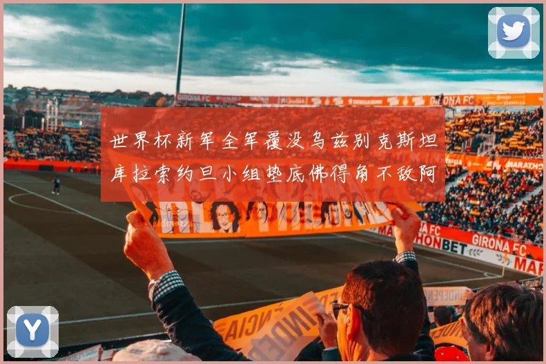 世界杯新军全军覆没乌兹别克斯坦库拉索约旦小组垫底佛得角不敌阿根廷