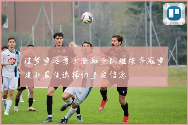 追梦重返勇士激励全队继续争冠重建非最佳选择的坚定信念